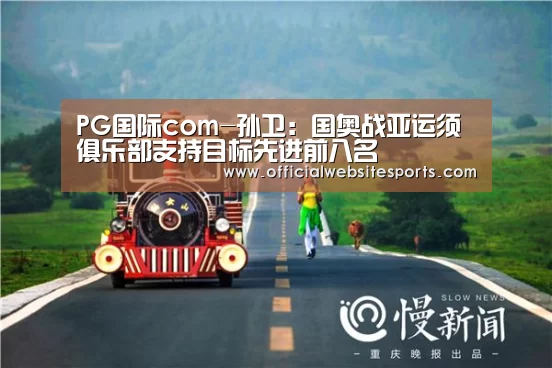 PG国际com-孙卫:国奥战亚运须俱乐部支持目标先进前八名(图1) PG国际com官网
